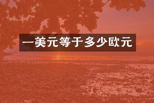 一美元等于多少欧元