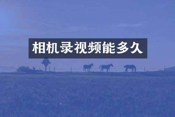 相机录视频能多久