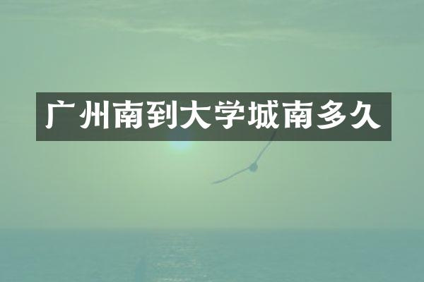 广州南到大学城南多久