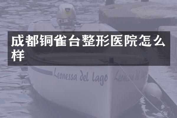 成都铜雀台整形医院怎么样