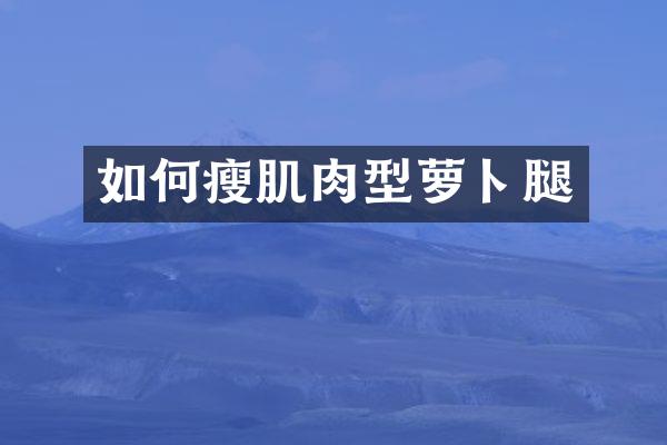 如何瘦肌肉型萝卜腿