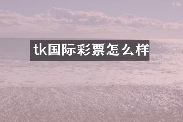 tk国际彩票怎么样