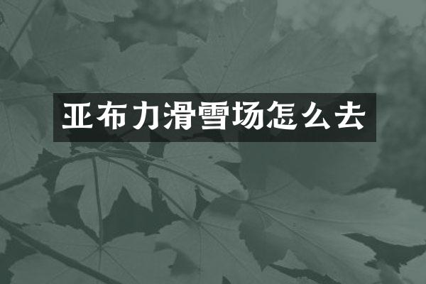 亚布力滑雪场怎么去