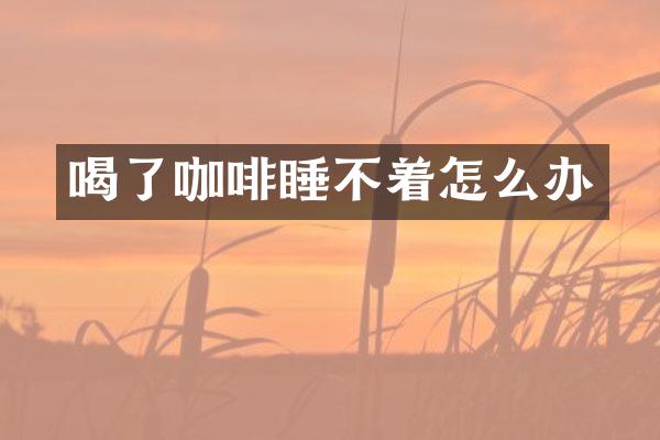 喝了咖啡睡不着怎么办