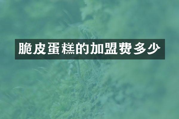 脆皮蛋糕的加盟费多少