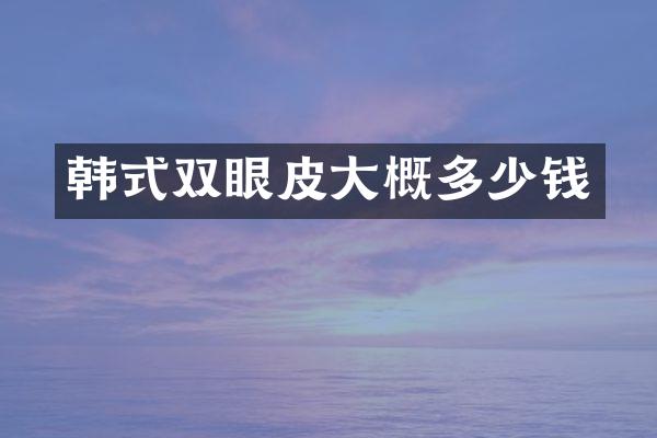 韩式双眼皮大概多少钱