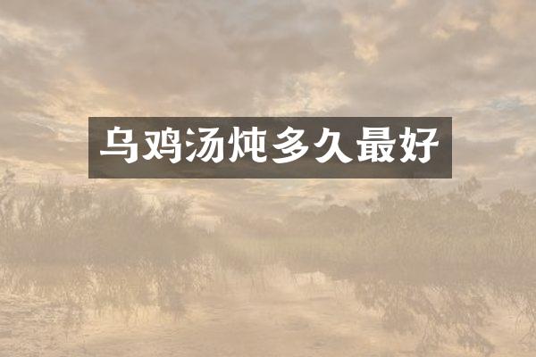 乌鸡汤炖多久最好