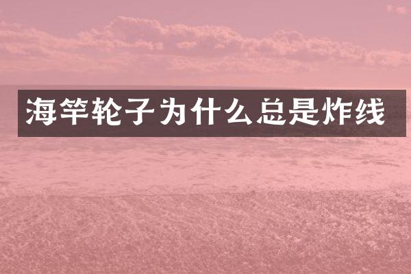 海竿轮子为什么总是炸线