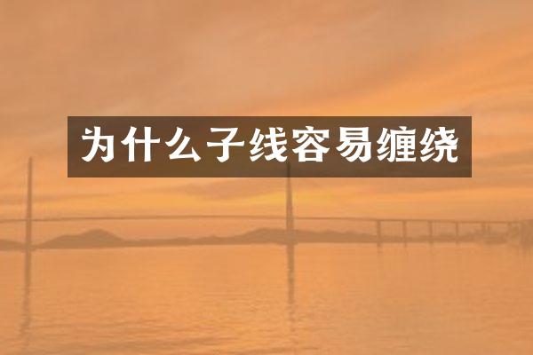 为什么子线容易缠绕