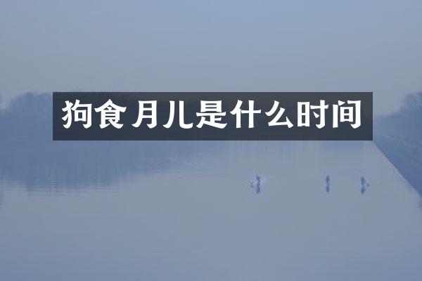狗食月儿是什么时间