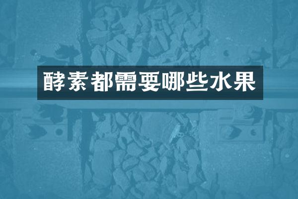 酵素都需要哪些水果