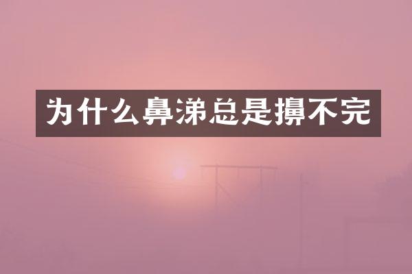 为什么鼻涕总是擤不完