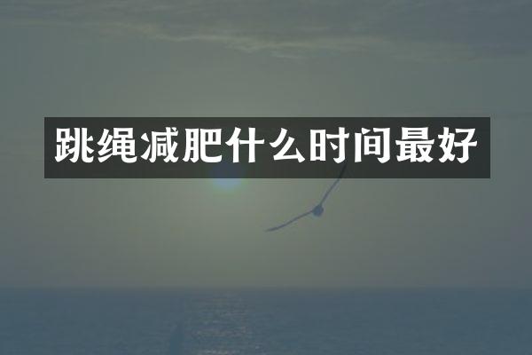 跳绳减肥什么时间最好