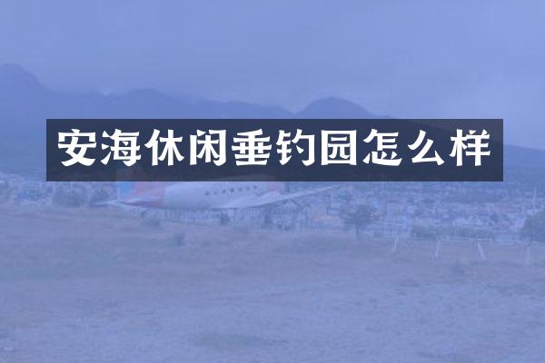 安海休闲垂钓园怎么样
