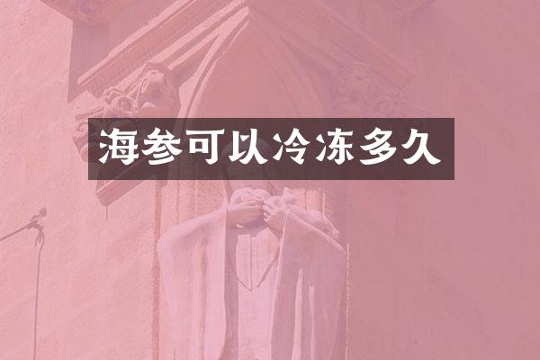 海参可以冷冻多久