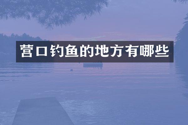 营口钓鱼的地方有哪些