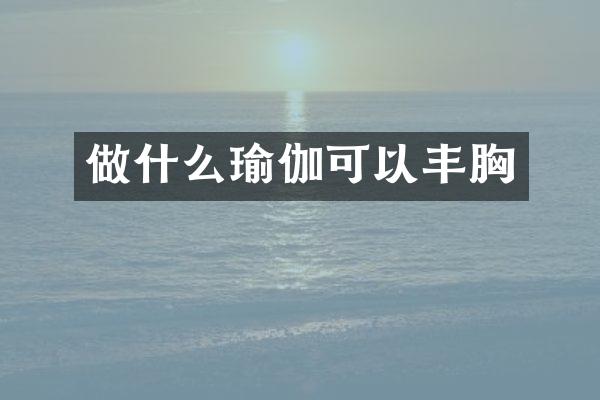 做什么瑜伽可以丰胸