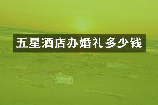 五星酒店办婚礼多少钱