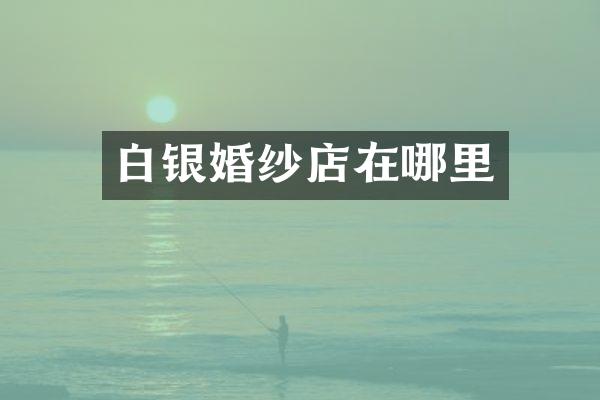 白银婚纱店在哪里