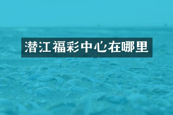 潜江福彩中心在哪里