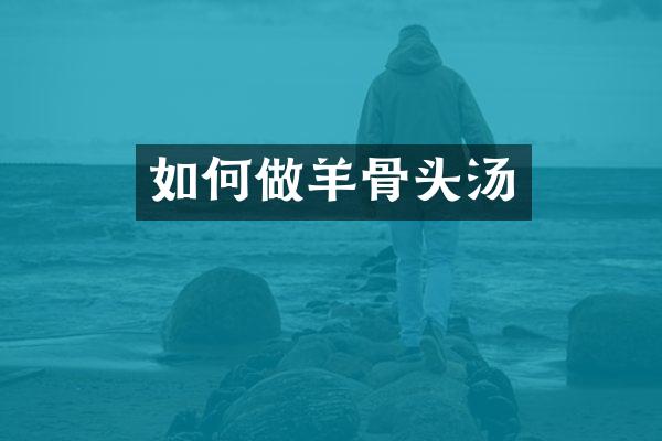 如何做羊骨头汤