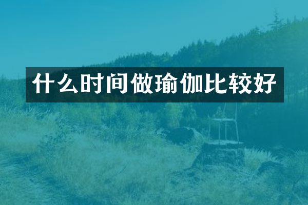 什么时间做瑜伽比较好