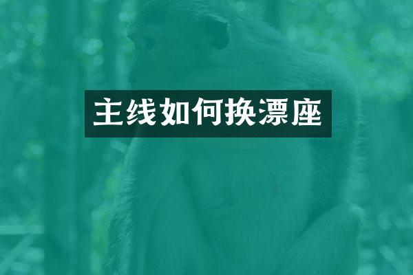 主线如何换漂座