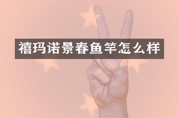 禧玛诺景春鱼竿怎么样