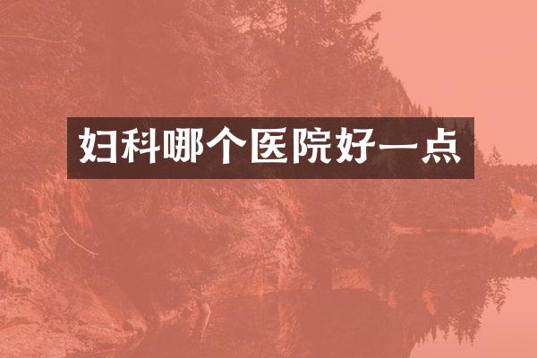 妇科哪个医院好一点