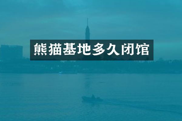 熊猫基地多久闭馆