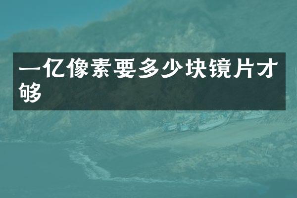 一亿像素要多少块镜片才够
