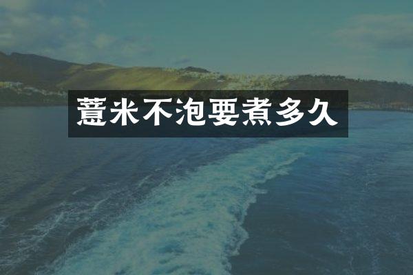 薏米不泡要煮多久