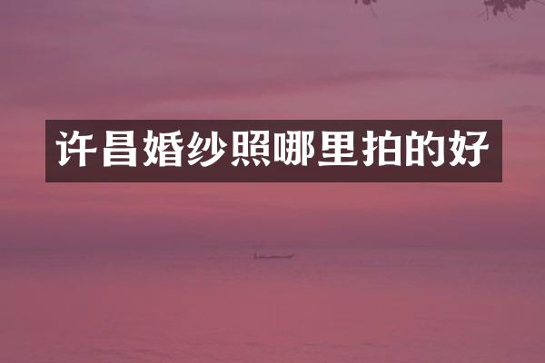 许昌婚纱照哪里拍的好