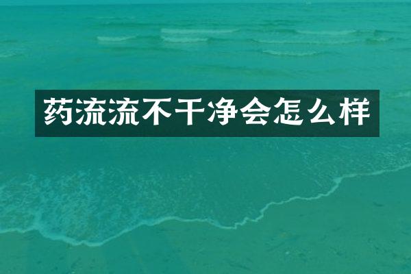 药流流不干净会怎么样