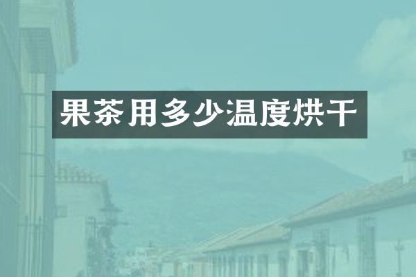 果茶用多少温度烘干