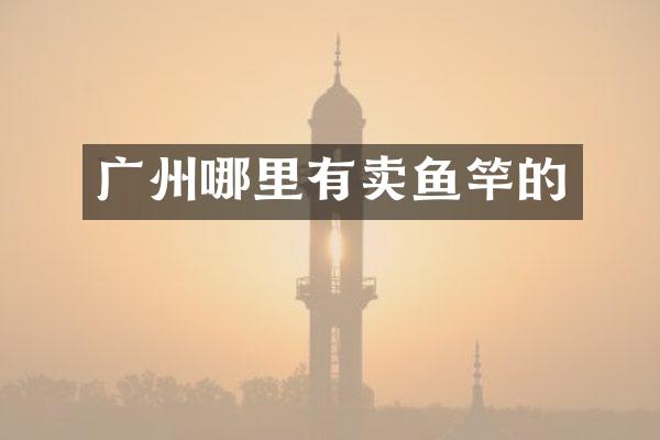广州哪里有卖鱼竿的