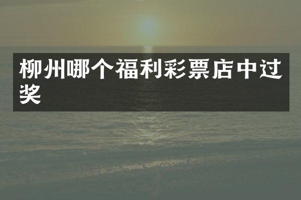 柳州哪个福利彩票店中过奖