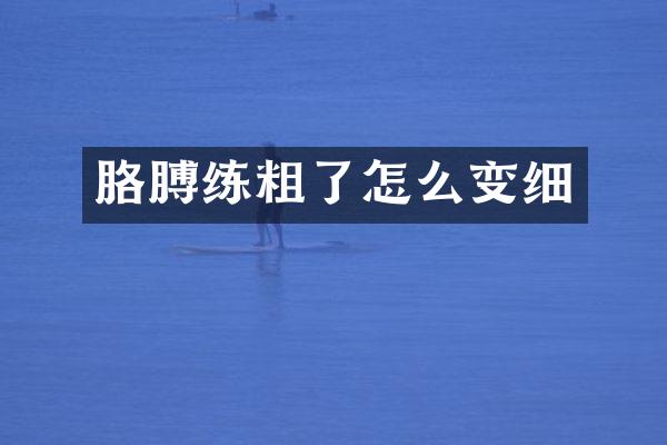 胳膊练粗了怎么变细
