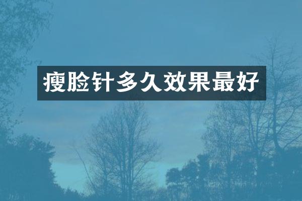 瘦脸针多久效果最好
