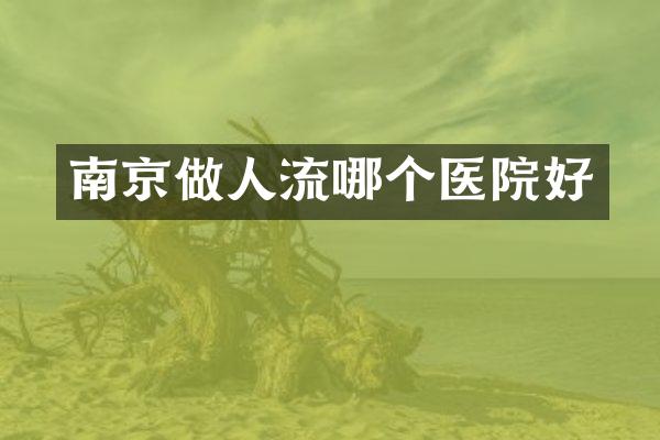 南京做人流哪个医院好