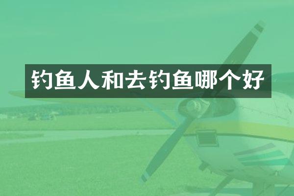 钓鱼人和去钓鱼哪个好
