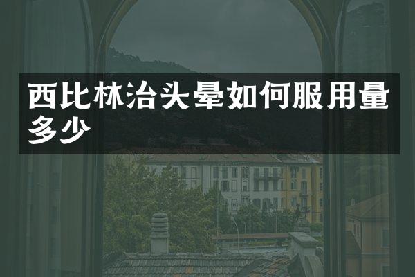 西比林治头晕如何服用量多少