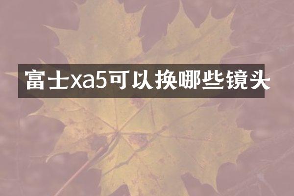 富士xa5可以换哪些镜头