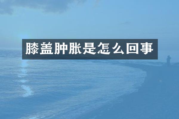 膝盖肿胀是怎么回事