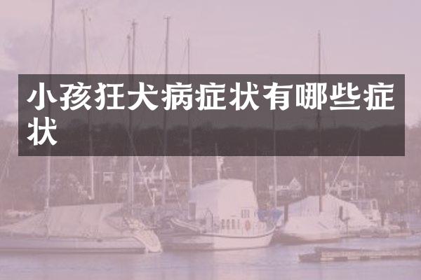 小孩狂犬病症状有哪些症状