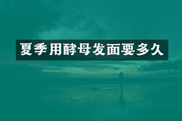 夏季用酵母发面要多久