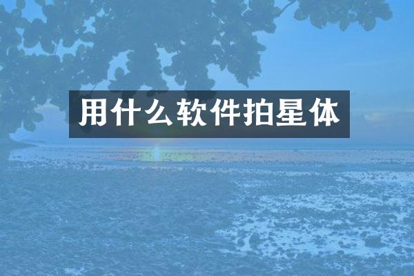 用什么软件拍星体