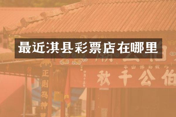 最近淇县彩票店在哪里