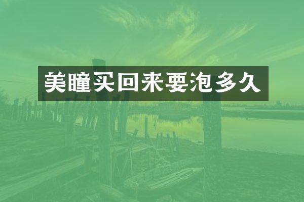 美瞳买回来要泡多久