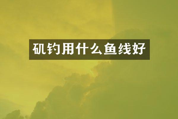 矶钓用什么鱼线好